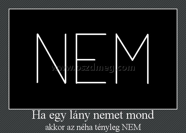 Ha egy lány nemet mond
 
akkor az néha tényleg NEM