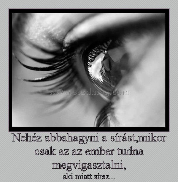Nehéz abbahagyni a sírást
 
aki miatt sírsz...