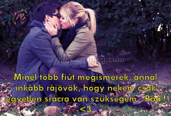 Minél több fiút megismerek
 
Minél több fiút megismerek, annál inkább rájövök, hogy nekem csak egyetlen srácra van szükségem.. Rád ! <3