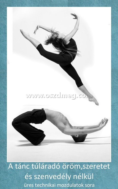 A tánc túláradó öröm,szeretet és szenvedély nélkül
 
üres technikai mozdulatok sora