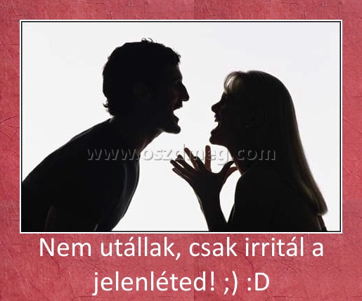 Nem utállak, csak irritál a jelenléted! ;) :D
 

