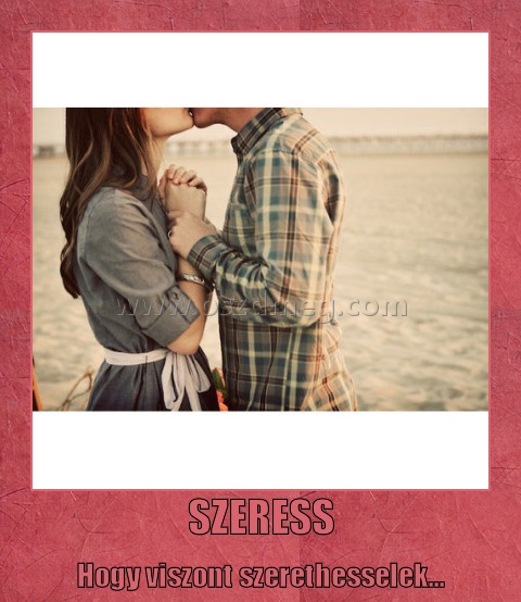 SZERESS
 
Hogy viszont szerethesselek...