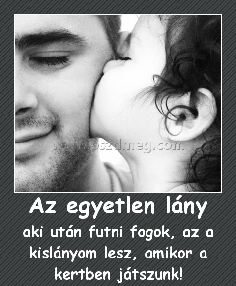 Az egyetlen lány
 
aki után futni fogok, az a kislányom lesz, amikor a kertben játszunk!