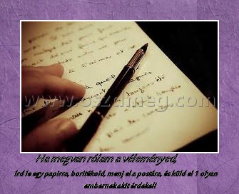 Ha megvan rólam a véleményed, 
 
írd le egy papirra, boritékold, menj el a postára, és küld el 1 olyan embernek akit érdekel!