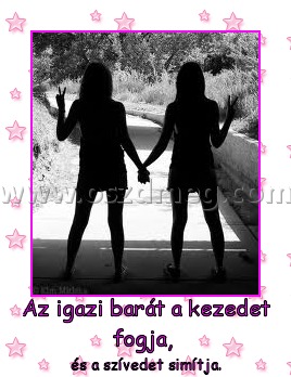 Az igazi barát a kezedet fogja, Az igazi barát a kezedet fogja,
és a szívedet simítja.