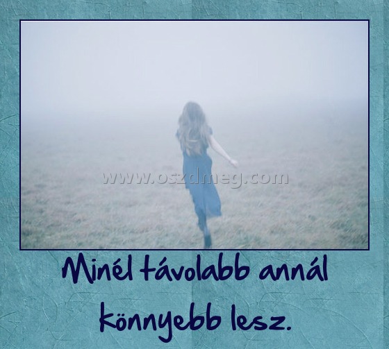 Minél távolabb annál könnyebb lesz. Minél távolabb annál könnyebb lesz.