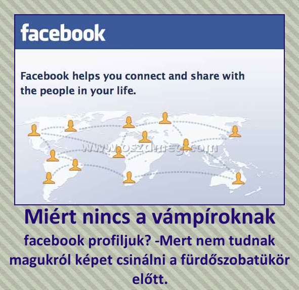Miért nincs a vámpíroknak Miért nincs a vámpíroknak
facebook profiljuk? -Mert nem tudnak magukról képet csinálni a fürdőszobatükör előtt.