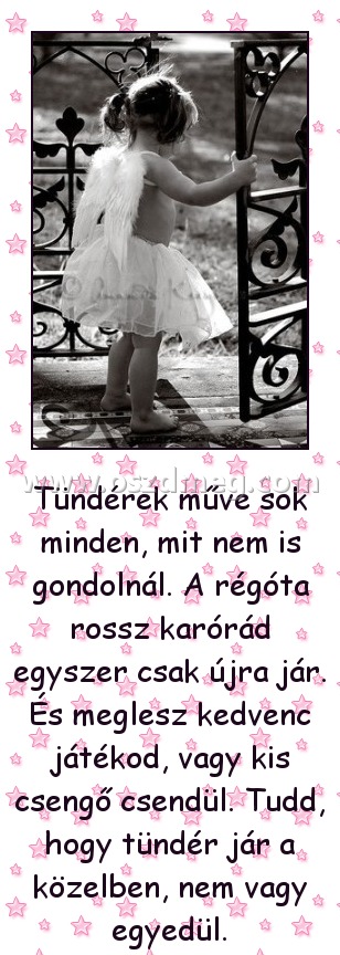 Tündérek műve sok minden
 
Tündérek műve sok minden, mit nem is gondolnál. A régóta rossz karórád egyszer csak újra jár. És meglesz kedvenc játékod, vagy kis csengő csendül. Tudd, hogy tündér jár a közelben, nem vagy egyedül.
