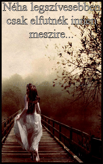 Néha legszívesebben csak elfutnék
 
Néha legszívesebben csak elfutnék innen meszire...