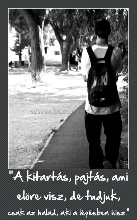 "A kitartás, pajtás, ami elöre visz, de tudjuk,
 
csak az halad, aki a lépésben hisz.