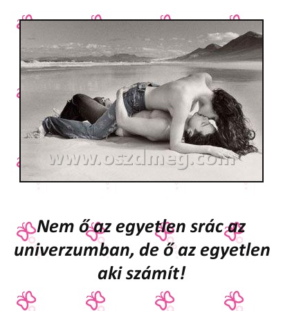 Nem ő az egyetlen srác
 
Nem ő az egyetlen srác az univerzumban, de ő az egyetlen aki számít!