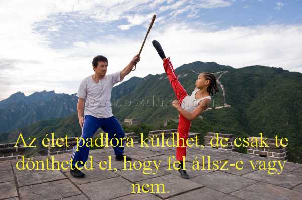 Az élet padlóra küldhet
 
Az élet padlóra küldhet, de csak te döntheted el, hogy fel állsz-e vagy nem.