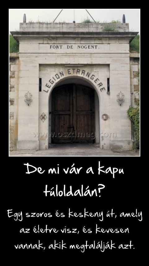 De mi vár a kapu túloldalán? De mi vár a kapu túloldalán?
Egy szoros és keskeny út, amely az életre visz, és kevesen vannak, akik megtalálják azt.