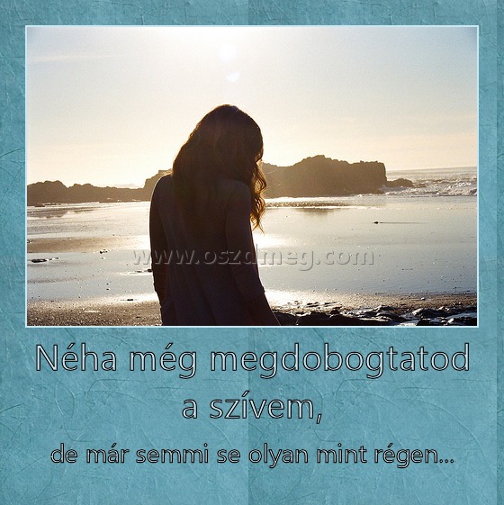 Néha még megdobogtatod a szívem,
 
de már semmi se olyan mint régen...