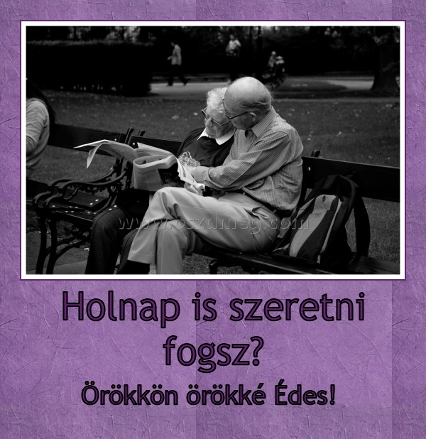 Holnap is szeretni fogsz?
 
Örökkön örökké Édes! 