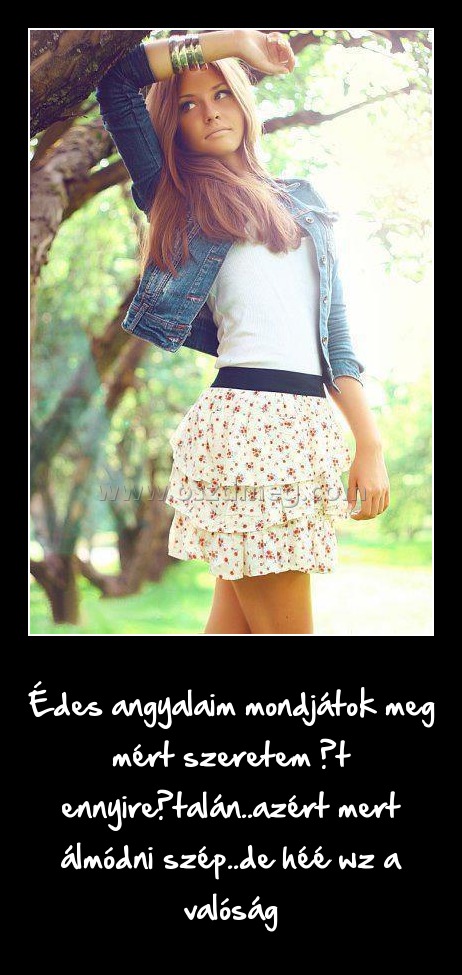 Édes angyalaim mondjátok meg mért szeretem őt ennyire
 
