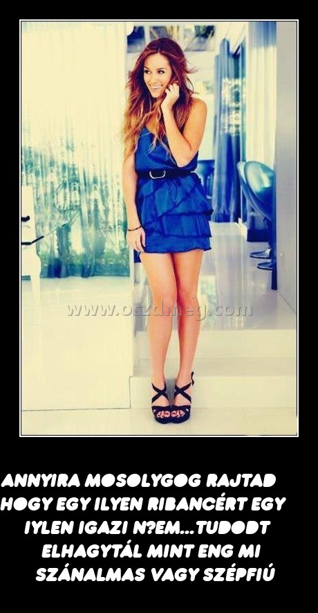 Annyira mosolygog rajtad hogy egy ilyen ribancért egy iylen igazi nőem
 
