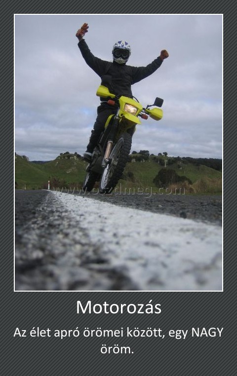 Motorozás
 
Az élet apró örömei között, egy NAGY öröm. 