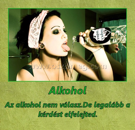 Alkohol Alkohol
Az alkohol nem válasz.De legalább a kérdést elfelejted.