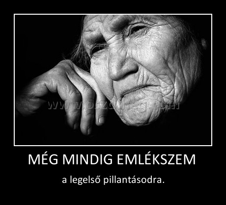 MÉG MINDIG EMLÉKSZEM 
 
a legelső pillantásodra.