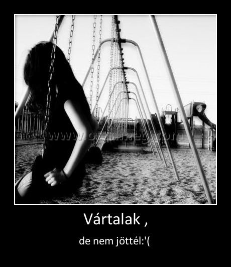 Vártalak , Vártalak ,
de nem jöttél:'(