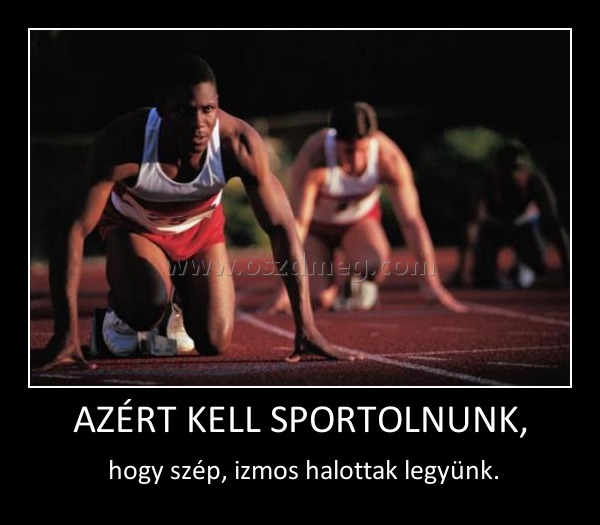AZÉRT KELL SPORTOLNUNK,
 
 hogy szép, izmos halottak legyünk.