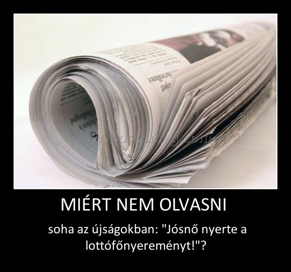 MIÉRT NEM OLVASNI 
 
 soha az újságokban: 