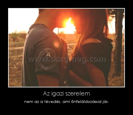 Az igazi szerelem Az igazi szerelem
nem az a tévedés, ami önfeláldozással jár.