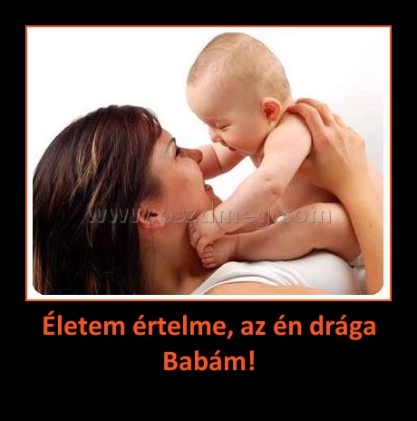 Életem értelme, az én drága Babám! Életem értelme, az én drága Babám!
