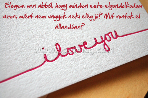Elegem van abból
 
Elegem van abból, hogy minden este elgondolkodom azon; miért nem vagyok neki elég jó? Mit rontok el állandóan?