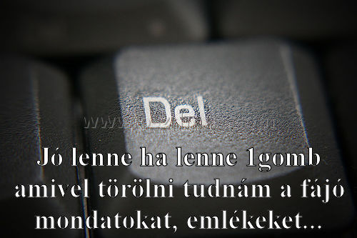 Jó lenne ha lenne
 
Jó lenne ha lenne 1gomb amivel törölni tudnám a fájó mondatokat, emlékeket.
004978
..