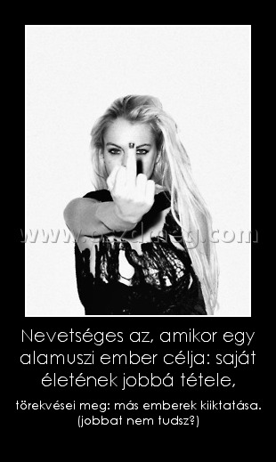 Nevetséges az, amikor egy alamuszi ember célja: saját életének jobbá tétele,
 
törekvései meg: más emberek kiiktatása. (jobbat nem tudsz?)