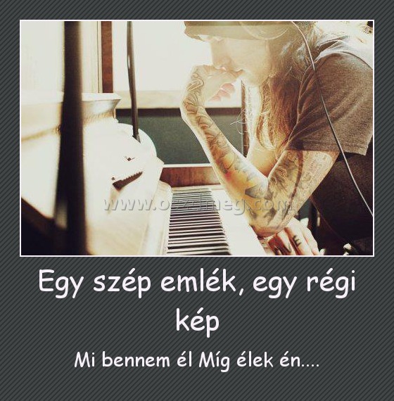 Egy szép emlék, egy régi kép
 
Mi bennem él Míg élek én....